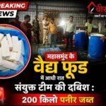 आधी रात महासमुंद के वैद्य फूड में प्रशासन की दबिश : 200 किलो पनीर जब्त
