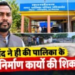 पार्षद ने ही की पालिका के निर्माण कार्यों की शिकायत : जांच की मांग